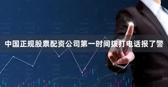 中国正规股票配资公司第一时间拨打电话报了警