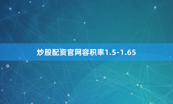 炒股配资官网容积率1.5-1.65