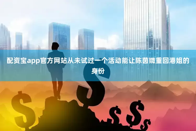 配资宝app官方网站从未试过一个活动能让陈茵媺重回港姐的身份