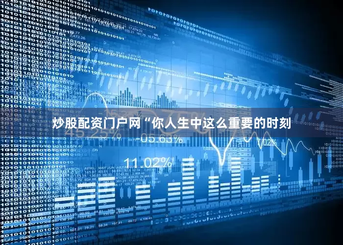 炒股配资门户网“你人生中这么重要的时刻