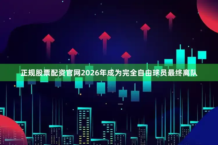 正规股票配资官网2026年成为完全自由球员最终离队