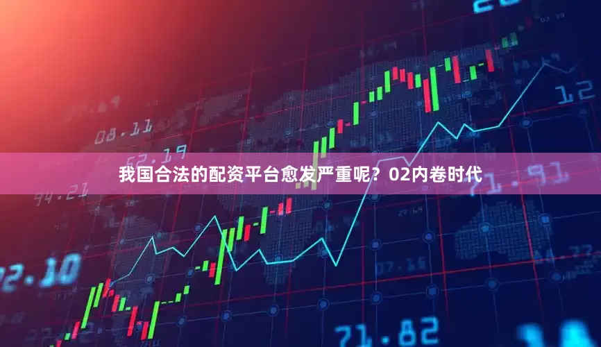 我国合法的配资平台愈发严重呢？02内卷时代