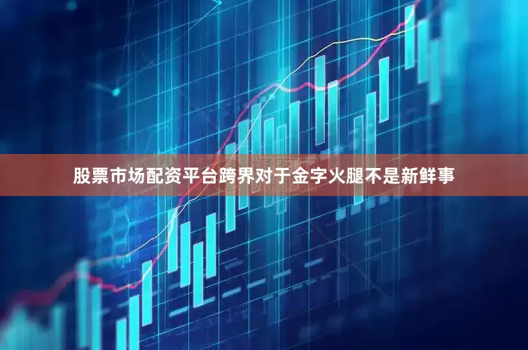 股票市场配资平台　　跨界对于金字火腿不是新鲜事