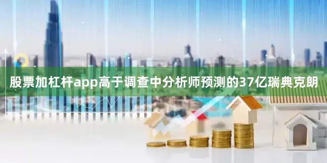 股票加杠杆app高于调查中分析师预测的37亿瑞典克朗