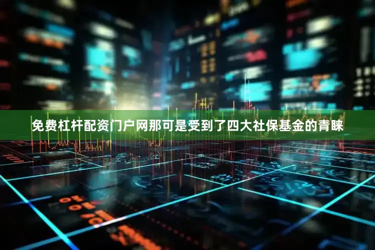 免费杠杆配资门户网那可是受到了四大社保基金的青睐