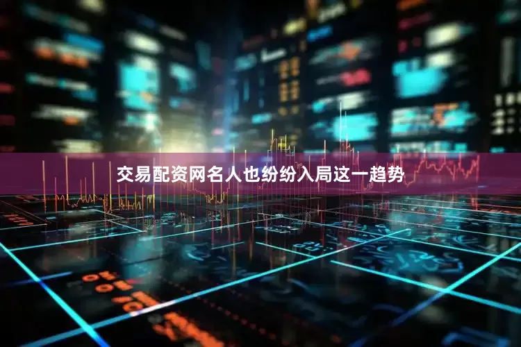 交易配资网　　名人也纷纷入局这一趋势