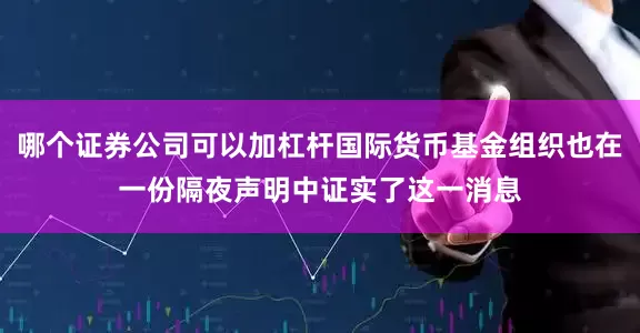 哪个证券公司可以加杠杆国际货币基金组织也在一份隔夜声明中证实了这一消息
