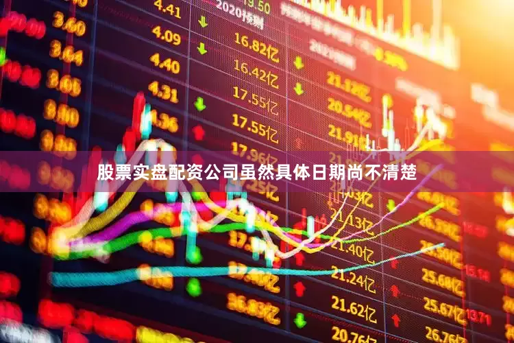股票实盘配资公司虽然具体日期尚不清楚