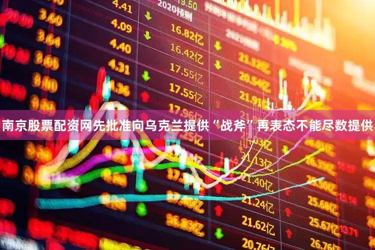 南京股票配资网先批准向乌克兰提供“战斧”再表态不能尽数提供