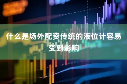 什么是场外配资传统的液位计容易受到影响
