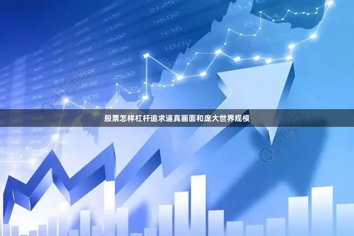 股票怎样杠杆追求逼真画面和庞大世界规模