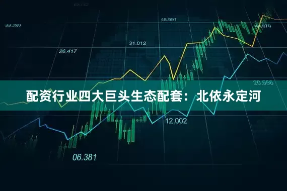 配资行业四大巨头生态配套：北依永定河