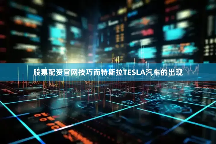 股票配资官网技巧而特斯拉TESLA汽车的出现